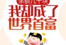 余额几十块，我却成了世界首富？小说全文哪里可以免费看？-个性文学