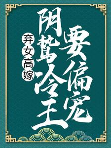 弃女高嫁：阴鸷冷王要偏宠洛殇冷邵玉，弃女高嫁：阴鸷冷王要偏宠小说免费阅读