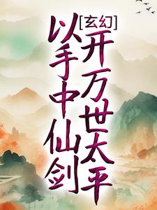 完结版《玄幻：以手中仙剑，开万世太平》章节阅读