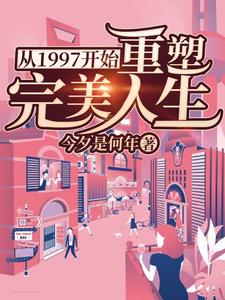 完结版《从1997开始重塑完美人生》章节阅读