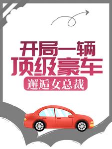 开局一辆顶级豪车，邂逅女总裁小说完结了吗？在哪里可以免费读到？