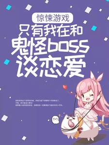 惊悚游戏：只有我在和鬼怪boss谈恋爱小说的无弹窗阅读体验，寻找免费阅读网站