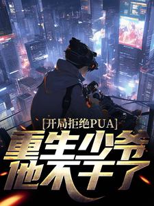 完结版《开局拒绝PUA，重生少爷他不干了》免费阅读