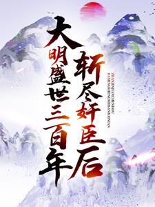 已完结小说《斩尽奸臣后，大明盛世三百年》章节免费阅读