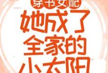 完结版《穿书女配：她成了全家的小太阳》免费阅读-个性文学