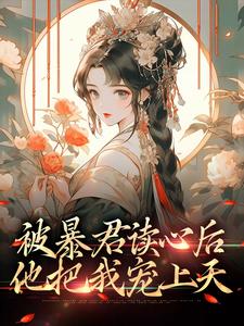 完结版《被暴君读心后，他把我宠上天》免费阅读