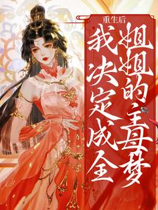 《重生后，我决定成全姐姐的主母梦》全集免费在线阅读（云扶齐君烨）