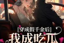 完结版《穿成假千金后，我成吃瓜发疯第一名》章节目录在线阅读-个性文学