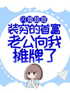 闪婚超甜：装穷的首富老公向我摊牌了这本小说完结了吗？免费查看最新章节