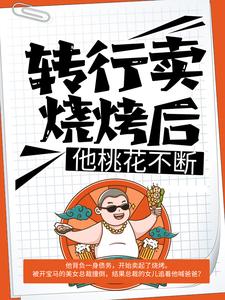 《转行卖烧烤后，他桃花不断》小说章节在线试读，《转行卖烧烤后，他桃花不断》最新章节目录