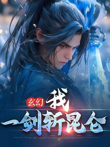 完结版《玄幻：我，一剑斩昆仑》章节阅读