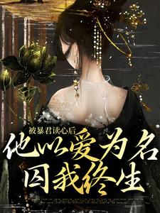 完结版《被暴君读心后，他以爱为名囚我终生》在线免费阅读