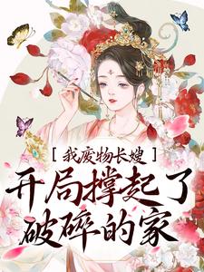 完结版《我，废物长嫂，开局撑起了破碎的家》章节目录在线阅读