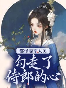 小说《都怪妾室太美，勾走了侍郎的心》章节免费阅读