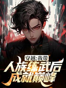 完结版《穿越：我带人族练武后成就巅峰》章节阅读