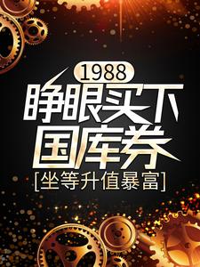 1988：睁眼买下国库券，坐等升值暴富小说的免费阅读版本在哪里可以找到？