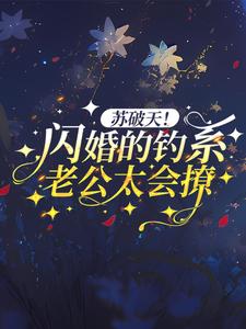 小说《苏破天！闪婚的钓系老公太会撩》章节阅读