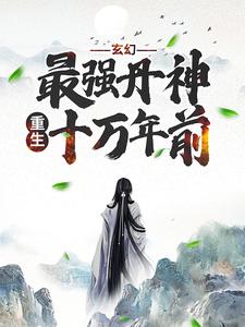 已完结小说《玄幻：最强丹神重生十万年前》章节免费阅读