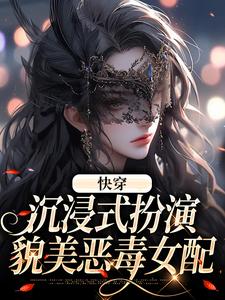 快穿：沉浸式扮演貌美恶毒女配小说全文哪里可以免费看？