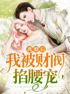 已完结小说《离婚后，我被财阀掐腰宠》章节在线阅读