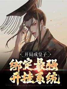 完结版《开局成皇子，绑定最强开挂系统》免费阅读