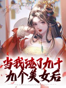 完结版《当我渣了九十九个美女后》章节阅读