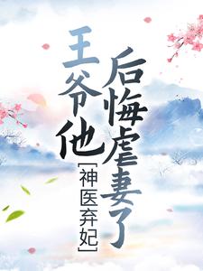 神医弃妃：王爷他后悔虐妻了免费阅读，神医弃妃：王爷他后悔虐妻了章节目录