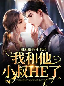 完结版《和未婚夫分手后，我和他小叔HE了》章节阅读