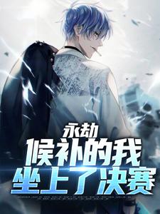 完结版《永劫：候补的我坐上了决赛》章节阅读