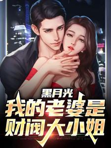 完结版《黑月光：我的老婆是财阀大小姐》章节阅读