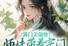 完结版《满门美强惨？师妹带着宗门杀回巅峰》免费阅读-个性文学