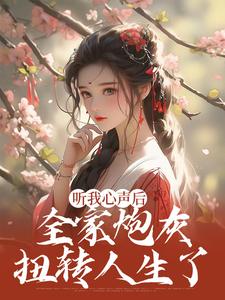 听我心声后，全家炮灰扭转人生了免费阅读，听我心声后，全家炮灰扭转人生了章节目录