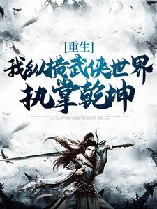 完结版《重生：我纵横武侠世界，执掌乾坤》在线免费阅读