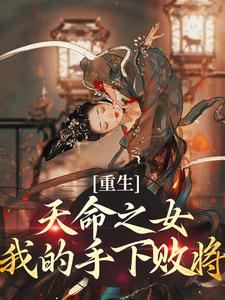 完结版《重生：天命之女？我的手下败将》章节阅读