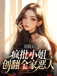 完结版《出院后，疯批小姐创翻全家恶人》章节目录在线阅读