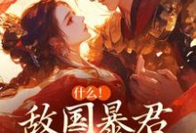 完结版《什么！敌国暴君喜欢我很久了》在线免费阅读-个性文学