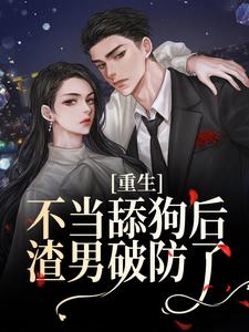 完结版《重生不当舔狗后，渣男破防了》章节阅读