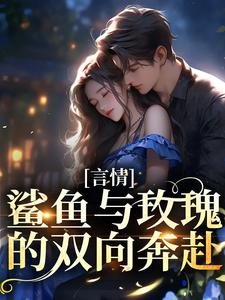 完结版《言情：鲨鱼与玫瑰的双向奔赴》章节阅读