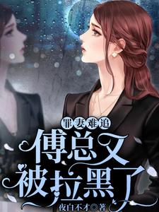 完结版《罪妻难追：傅总又被拉黑了》章节阅读