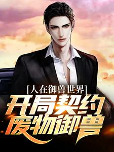 完结版《人在御兽世界，开局契约废物御兽？》免费阅读