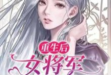 完结版《重生后，女将军她闪婚了》章节目录在线阅读-个性文学