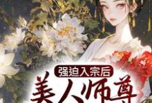 已完结小说《强迫入宗后，美人师尊传我魔经》章节在线阅读-个性文学