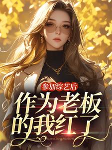 《参加综艺后，作为老板的我红了》小说章节在线试读，《参加综艺后，作为老板的我红了》最新章节目录