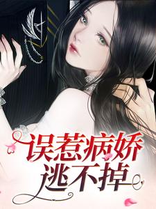 完结版《误惹病娇，逃不掉》章节目录在线阅读