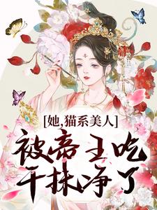 《她，猫系美人，被帝王吃干抹净了》小说主角江祈昭李砚修章节章节免费在线阅读