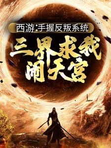 《西游：手握反叛系统，三界求我闹天宫》小说大结局免费试读  孙小圣哪吒小说