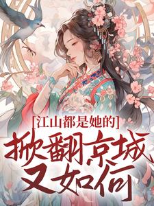 《江山都是她的，掀翻京城又如何？》小说姜倾梧燕修宸章节章节免费在线阅读