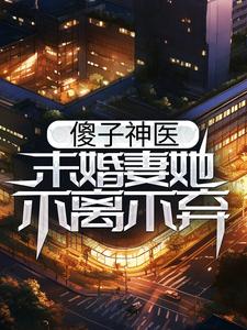 完结版《傻子神医：未婚妻她不离不弃》免费阅读