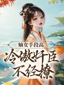 《嫡女手段高，冷傲奸臣不经撩》小说大结局免费试读 沈工臣柳岁岁小说