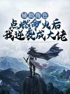 完结版《辅助角色：点燃命火后我逆袭成大佬》在线免费阅读